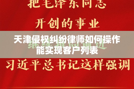 天津侵权纠纷律师如何操作能实现客户列表