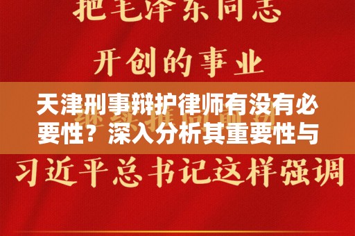 天津刑事辩护律师有没有必要性？深入分析其重要性与价值