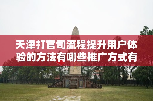 天津打官司流程提升用户体验的方法有哪些推广方式有哪些