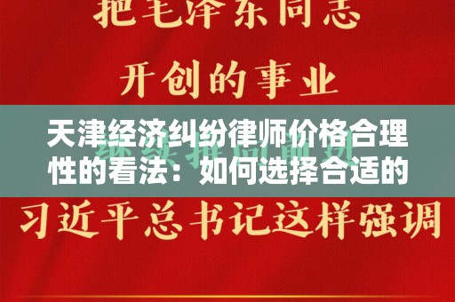 天津经济纠纷律师价格合理性的看法：如何选择合适的律师？