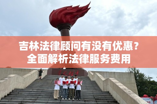 吉林法律顾问有没有优惠？全面解析法律服务费用