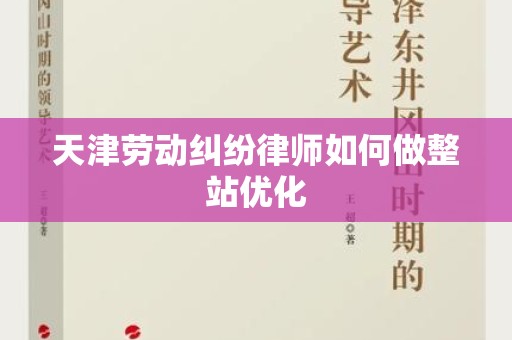 天津劳动纠纷律师如何做整站优化