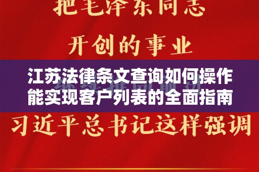 江苏法律条文查询如何操作能实现客户列表的全面指南