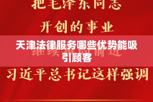 天津法律服务哪些优势能吸引顾客