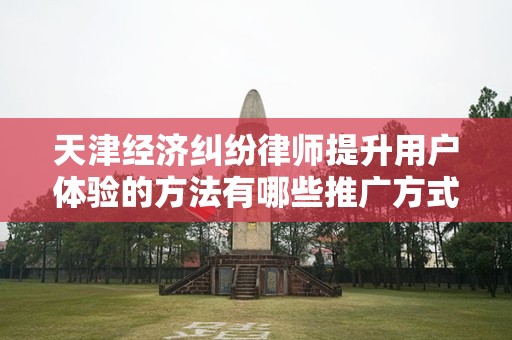 天津经济纠纷律师提升用户体验的方法有哪些推广方式有哪些