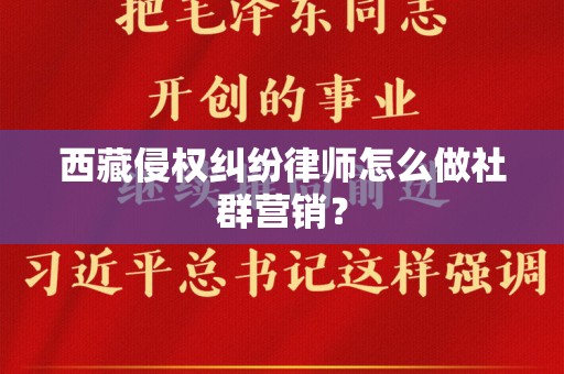 西藏侵权纠纷律师怎么做社群营销？