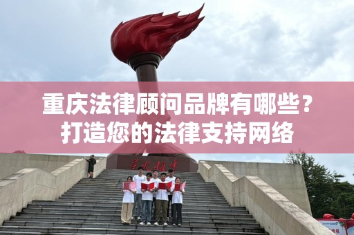 重庆法律顾问品牌有哪些？打造您的法律支持网络
