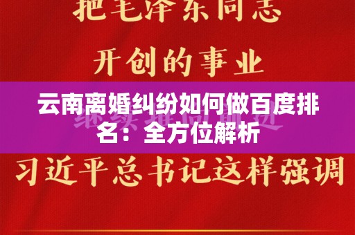 云南离婚纠纷如何做百度排名：全方位解析