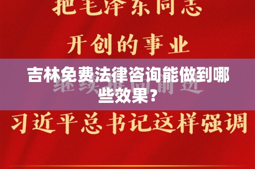 吉林免费法律咨询能做到哪些效果？