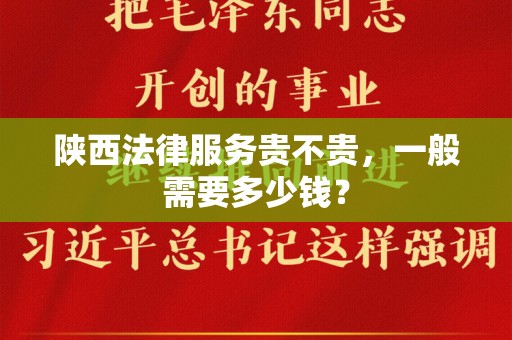 陕西法律服务贵不贵，一般需要多少钱？