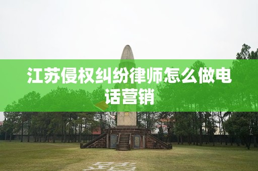 江苏侵权纠纷律师怎么做电话营销