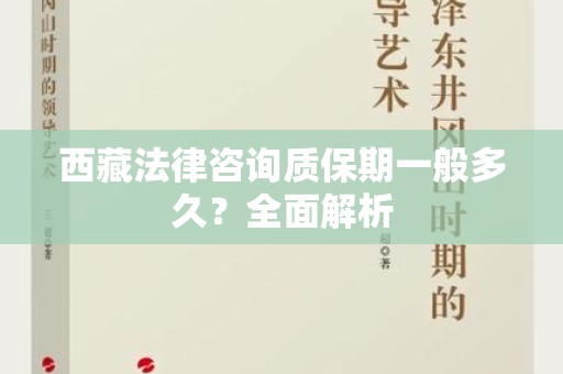 西藏法律咨询质保期一般多久？全面解析