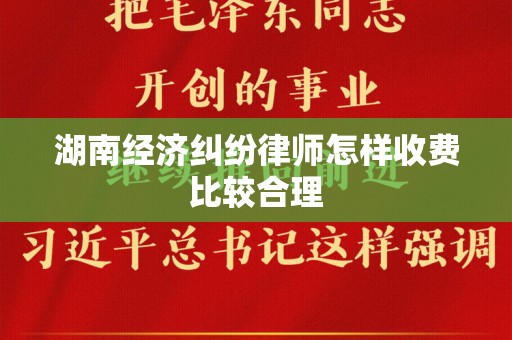 湖南经济纠纷律师怎样收费比较合理