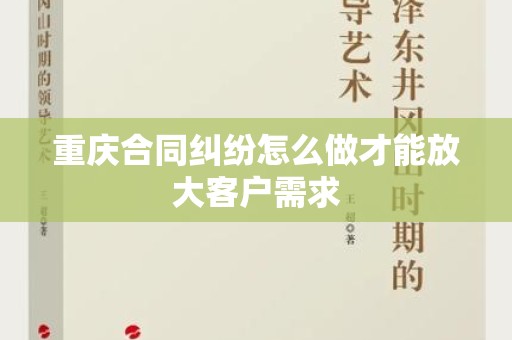 重庆合同纠纷怎么做才能放大客户需求