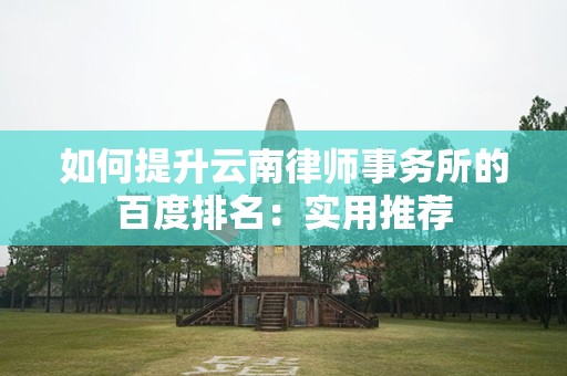 如何提升云南律师事务所的百度排名：实用推荐
