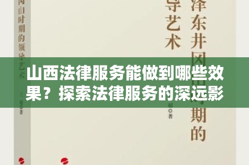 山西法律服务能做到哪些效果？探索法律服务的深远影响