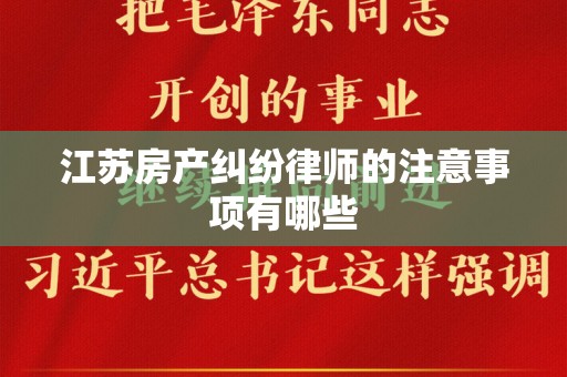 江苏房产纠纷律师的注意事项有哪些