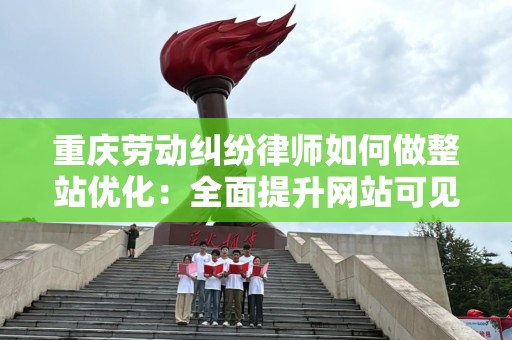 重庆劳动纠纷律师如何做整站优化：全面提升网站可见性与流量