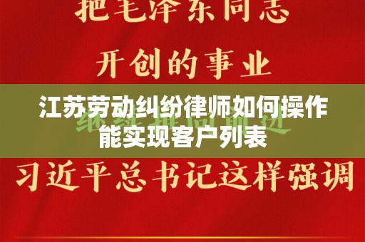 江苏劳动纠纷律师如何操作能实现客户列表