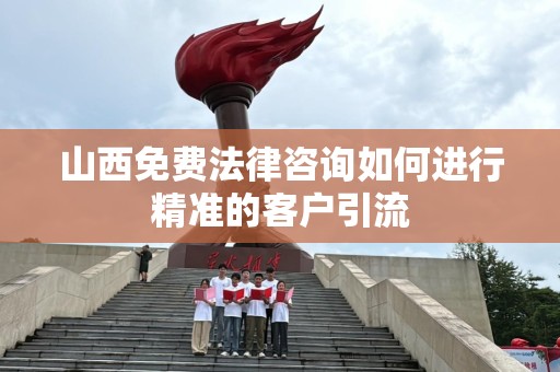 山西免费法律咨询如何进行精准的客户引流