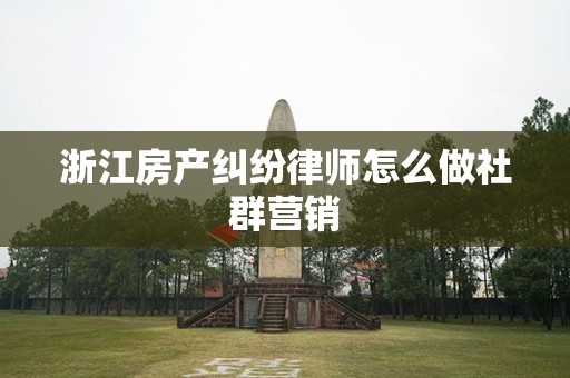 浙江房产纠纷律师怎么做社群营销