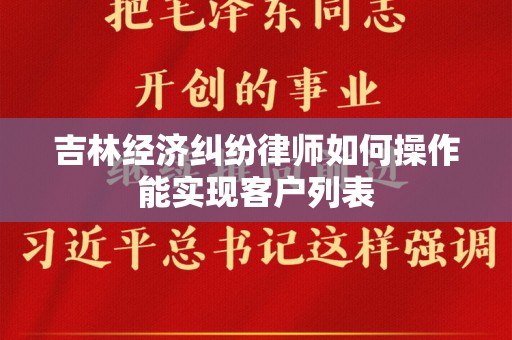 吉林经济纠纷律师如何操作能实现客户列表