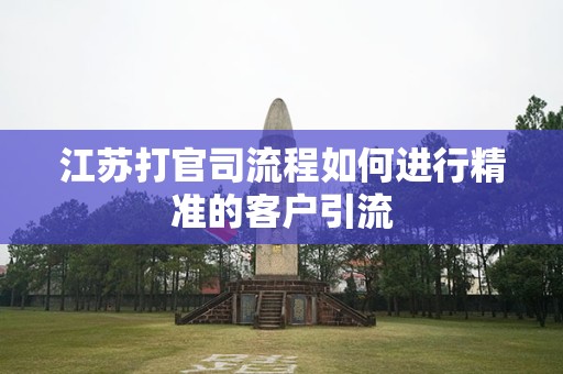 江苏打官司流程如何进行精准的客户引流