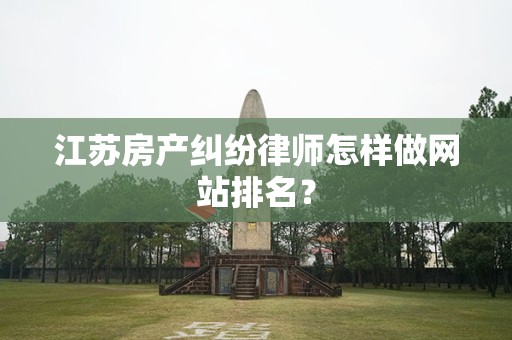 江苏房产纠纷律师怎样做网站排名？