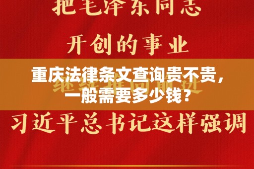 重庆法律条文查询贵不贵，一般需要多少钱？