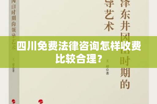 四川免费法律咨询怎样收费比较合理？