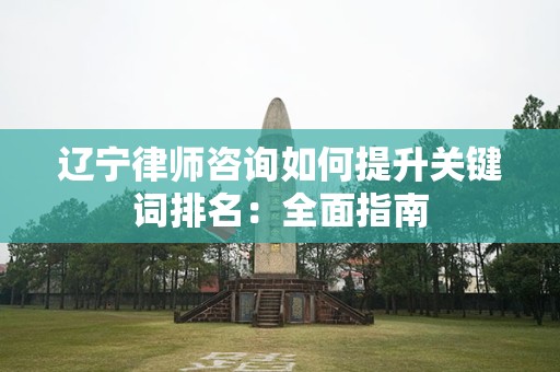 辽宁律师咨询如何提升关键词排名：全面指南