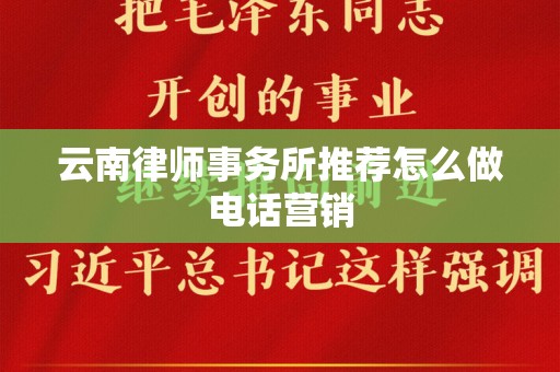 云南律师事务所推荐怎么做电话营销