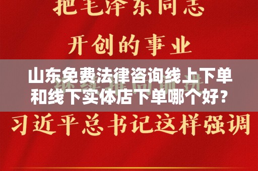 山东免费法律咨询线上下单和线下实体店下单哪个好？全方位剖析
