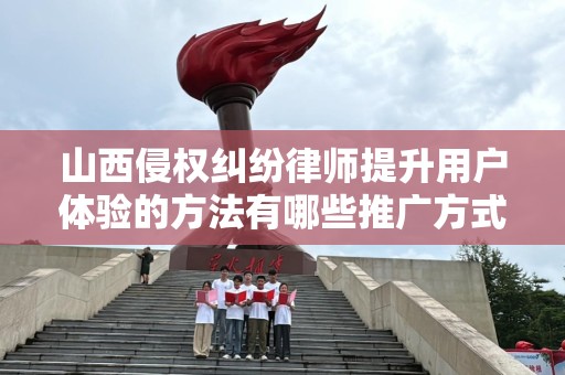 山西侵权纠纷律师提升用户体验的方法有哪些推广方式有哪些