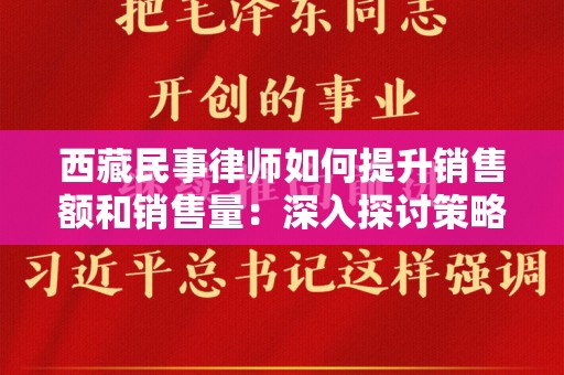 西藏民事律师如何提升销售额和销售量：深入探讨策略与实践