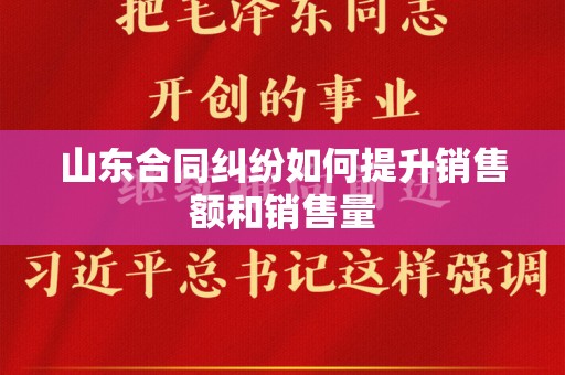 山东合同纠纷如何提升销售额和销售量