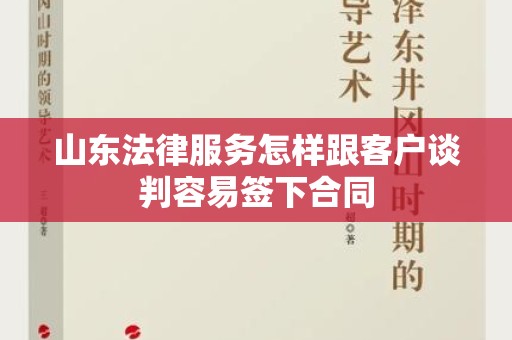 山东法律服务怎样跟客户谈判容易签下合同