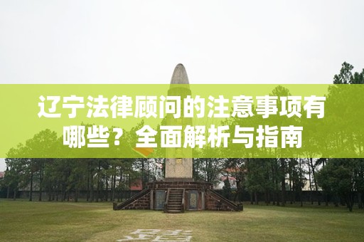 辽宁法律顾问的注意事项有哪些？全面解析与指南