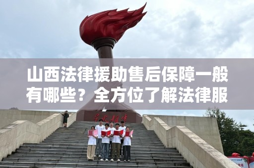 山西法律援助售后保障一般有哪些？全方位了解法律服务的质量与维护