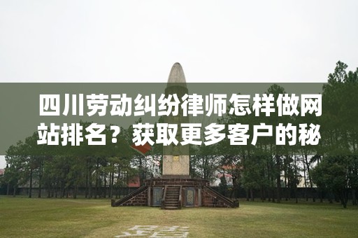 四川劳动纠纷律师怎样做网站排名？获取更多客户的秘诀