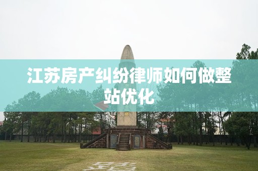 江苏房产纠纷律师如何做整站优化