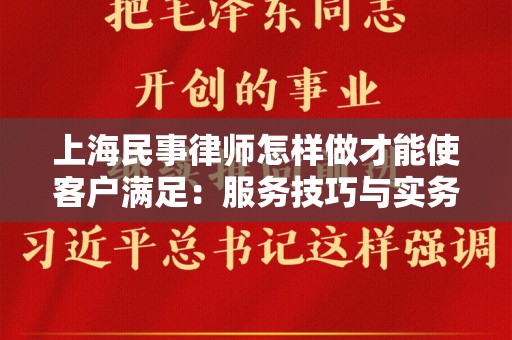 上海民事律师怎样做才能使客户满足：服务技巧与实务分享