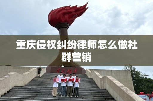 重庆侵权纠纷律师怎么做社群营销