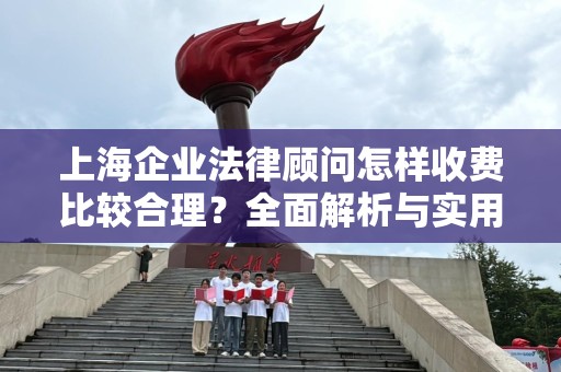 上海企业法律顾问怎样收费比较合理？全面解析与实用指南