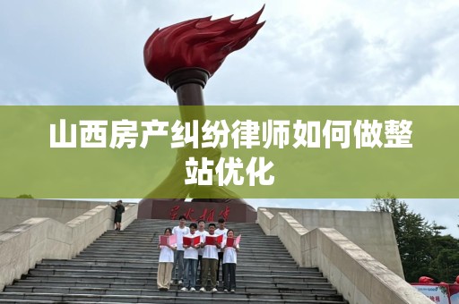 山西房产纠纷律师如何做整站优化