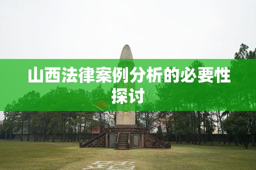 山西法律案例分析的必要性探讨