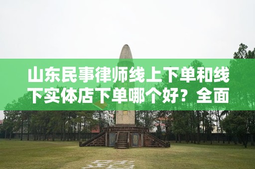 山东民事律师线上下单和线下实体店下单哪个好？全面解析