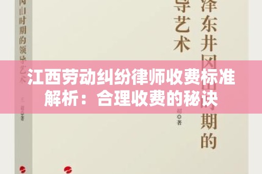 江西劳动纠纷律师收费标准解析：合理收费的秘诀