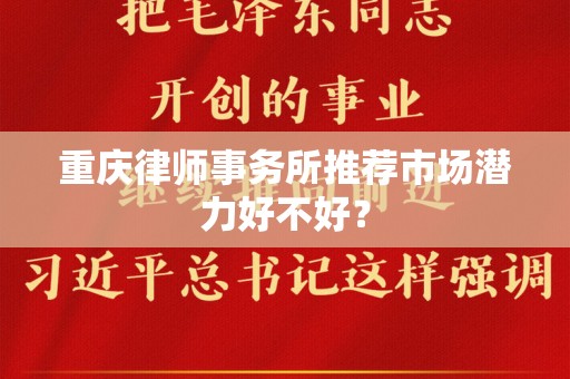 重庆律师事务所推荐市场潜力好不好？