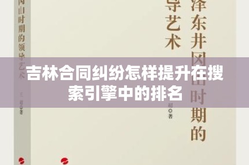 吉林合同纠纷怎样提升在搜索引擎中的排名